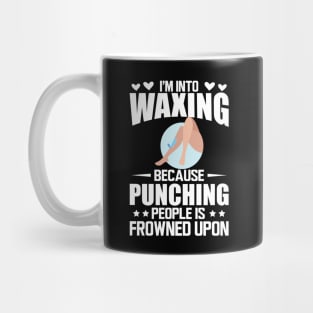 Waxing - I'm into waxing because punching people is frowned upon w Mug